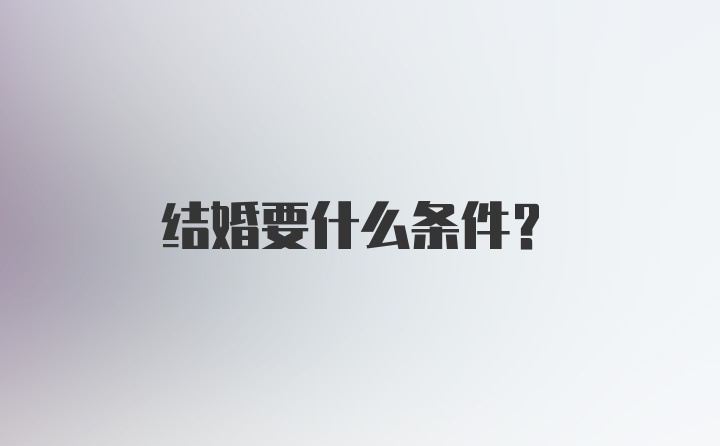 结婚要什么条件?