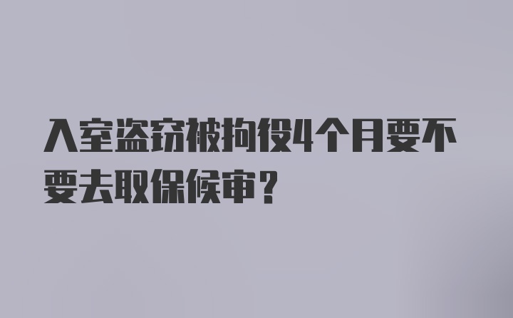 入室盗窃被拘役4个月要不要去取保候审?