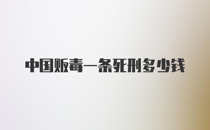 中国贩毒一条死刑多少钱