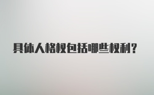 具体人格权包括哪些权利?