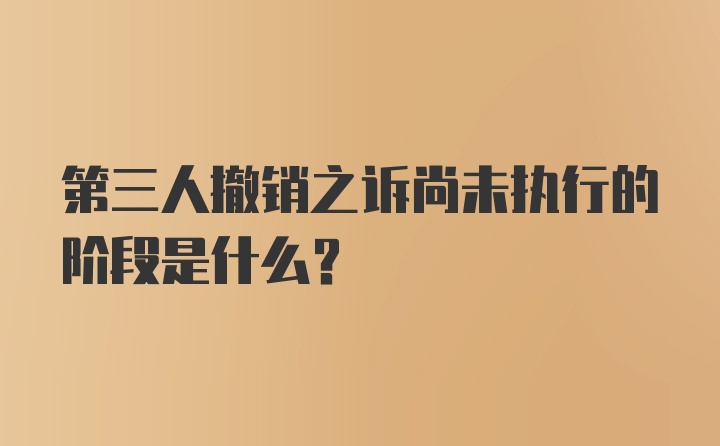 第三人撤销之诉尚未执行的阶段是什么?