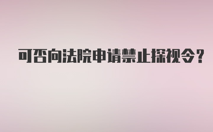 可否向法院申请禁止探视令？