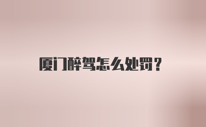 厦门醉驾怎么处罚？