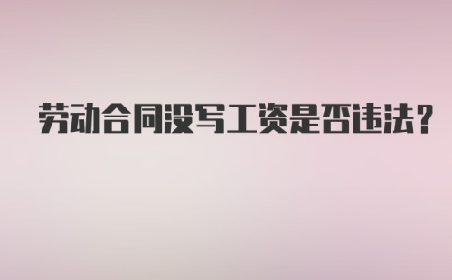 劳动合同没写工资是否违法？