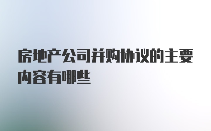 房地产公司并购协议的主要内容有哪些