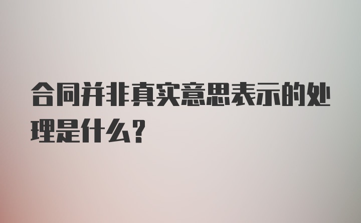 合同并非真实意思表示的处理是什么?