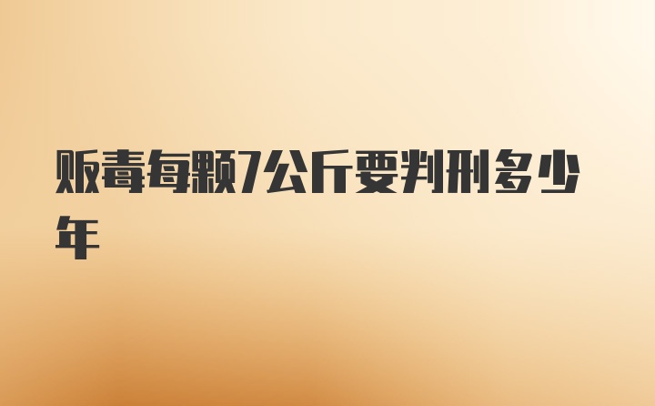 贩毒每颗7公斤要判刑多少年