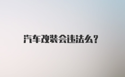 汽车改装会违法么？