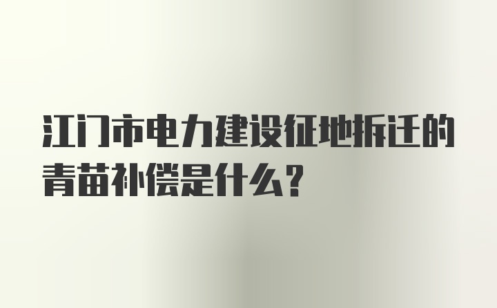 江门市电力建设征地拆迁的青苗补偿是什么？