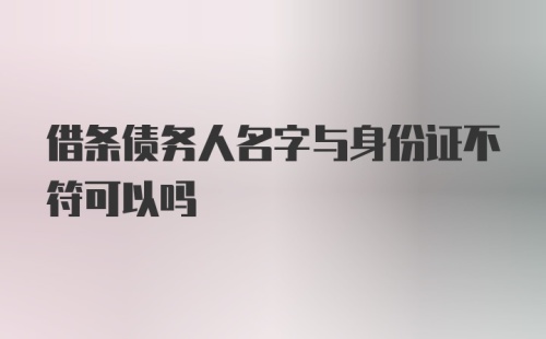 借条债务人名字与身份证不符可以吗