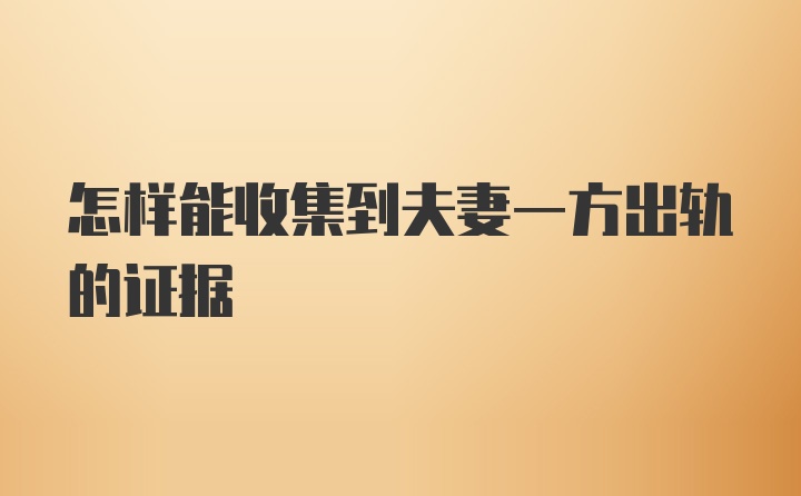 怎样能收集到夫妻一方出轨的证据