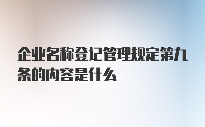 企业名称登记管理规定第九条的内容是什么