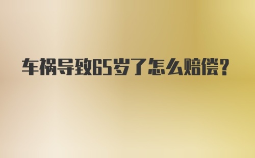 车祸导致65岁了怎么赔偿?