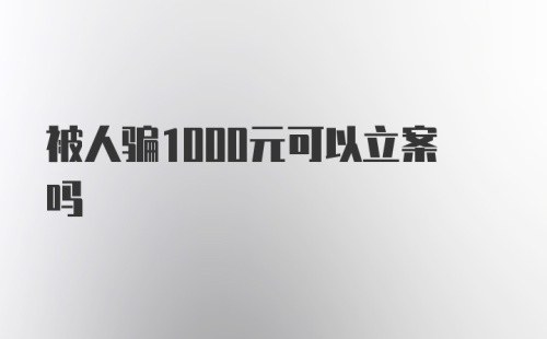 被人骗1000元可以立案吗