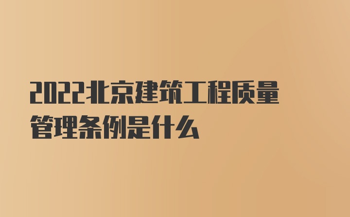 2022北京建筑工程质量管理条例是什么