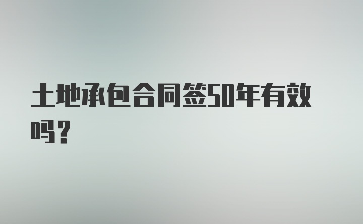 土地承包合同签50年有效吗？