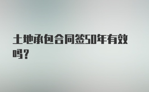 土地承包合同签50年有效吗？