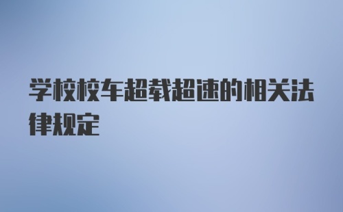 学校校车超载超速的相关法律规定