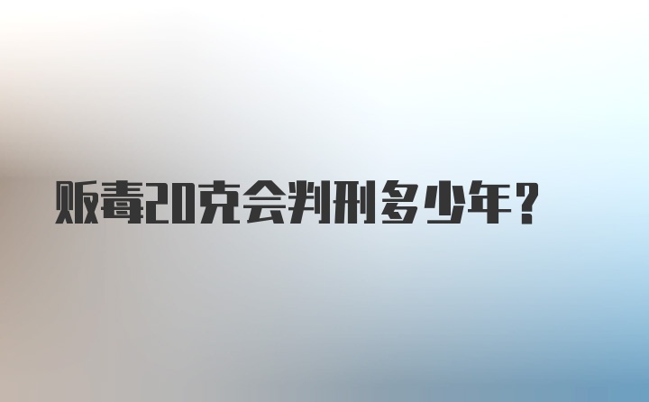 贩毒20克会判刑多少年？