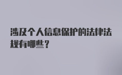 涉及个人信息保护的法律法规有哪些?