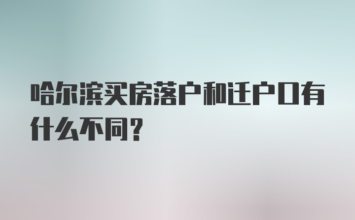 哈尔滨买房落户和迁户口有什么不同？