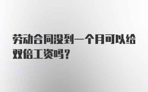 劳动合同没到一个月可以给双倍工资吗？