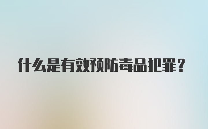 什么是有效预防毒品犯罪？