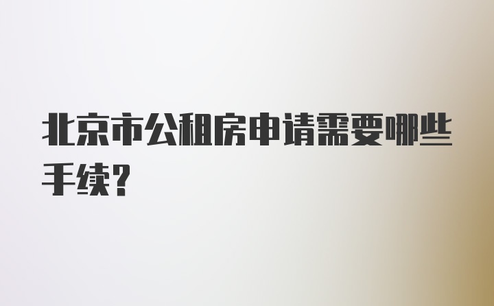 北京市公租房申请需要哪些手续?