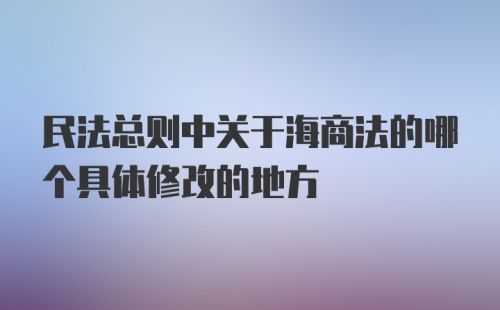 民法总则中关于海商法的哪个具体修改的地方