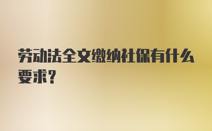 劳动法全文缴纳社保有什么要求？