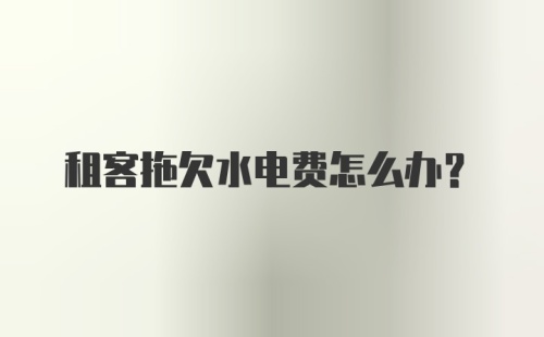 租客拖欠水电费怎么办？