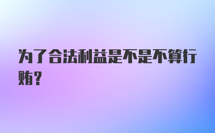 为了合法利益是不是不算行贿？