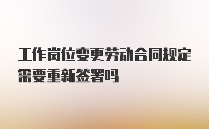 工作岗位变更劳动合同规定需要重新签署吗