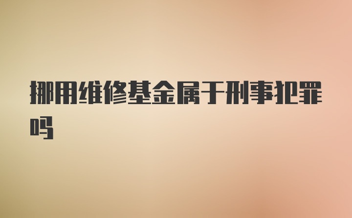 挪用维修基金属于刑事犯罪吗