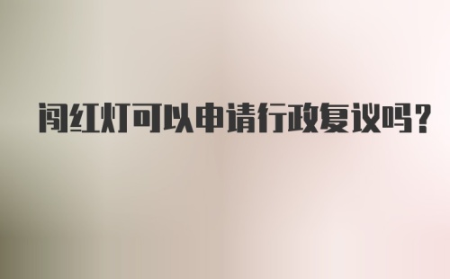 闯红灯可以申请行政复议吗?