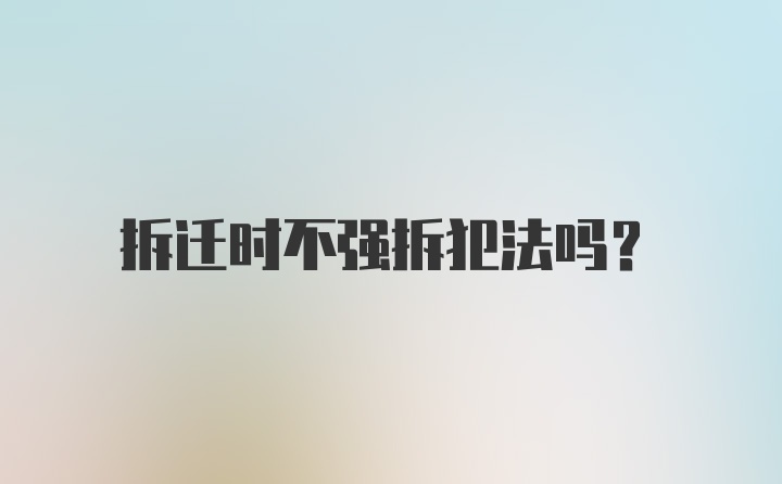 拆迁时不强拆犯法吗？