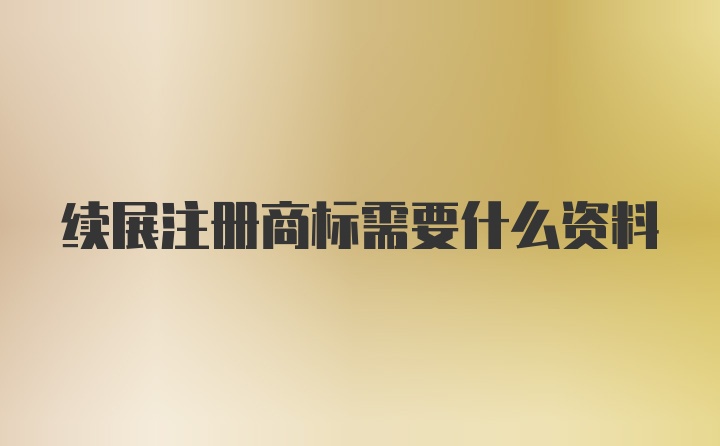 续展注册商标需要什么资料