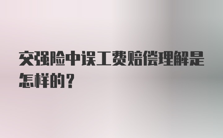 交强险中误工费赔偿理解是怎样的?