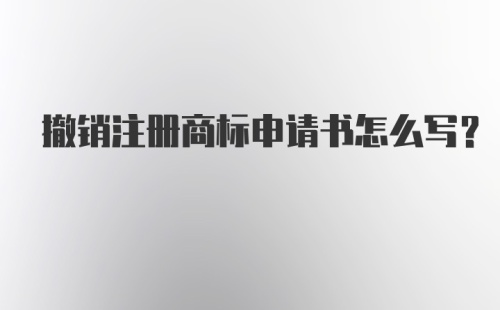 撤销注册商标申请书怎么写？