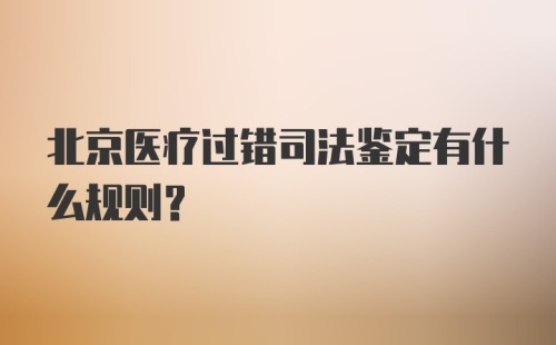 北京医疗过错司法鉴定有什么规则？