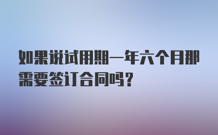 如果说试用期一年六个月那需要签订合同吗？