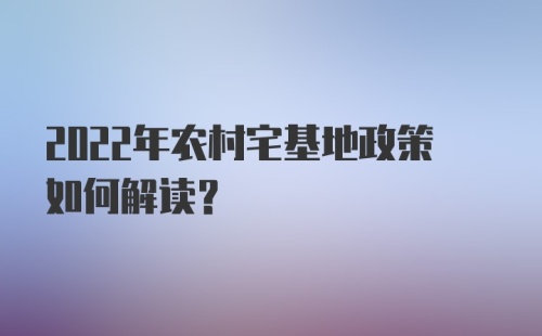 2022年农村宅基地政策如何解读？