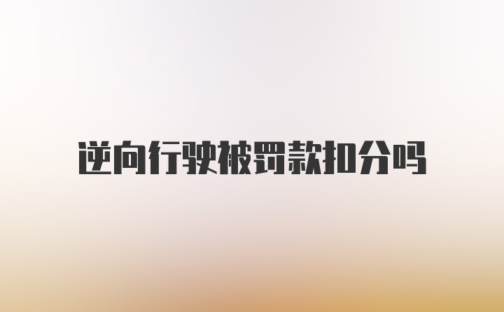 逆向行驶被罚款扣分吗