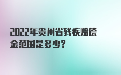 2022年贵州省残疾赔偿金范围是多少？