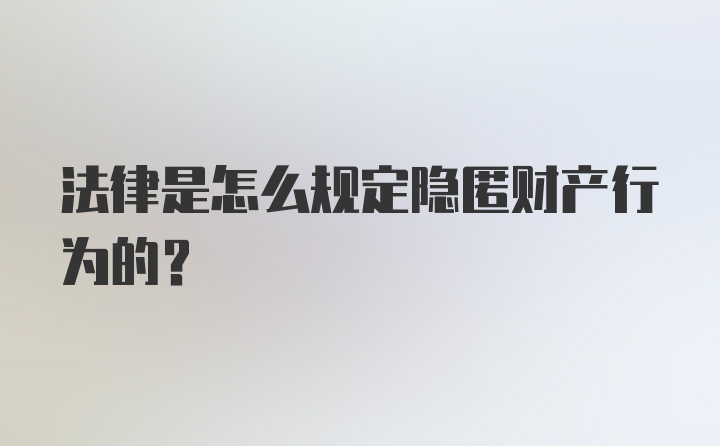 法律是怎么规定隐匿财产行为的？