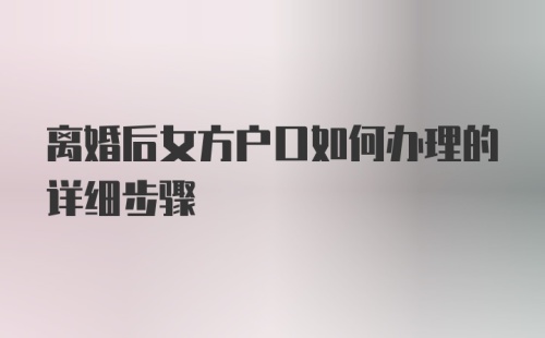 离婚后女方户口如何办理的详细步骤