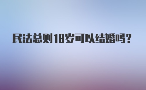 民法总则18岁可以结婚吗?