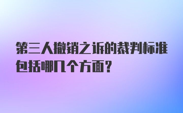 第三人撤销之诉的裁判标准包括哪几个方面?