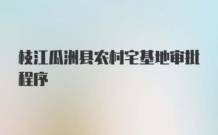 枝江瓜洲县农村宅基地审批程序