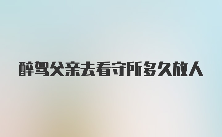 醉驾父亲去看守所多久放人